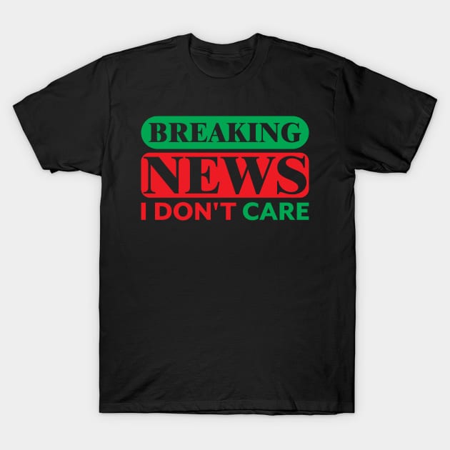 Breaking News I Don't Care T-Shirt by darafenara